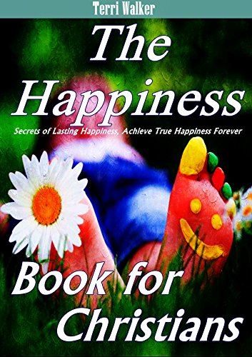 The Happiness Book for Christians: Secrets of Lasting Happiness, Achieve True Happiness Forever  (Inspirational Happiness Quotes & Ultimate Tips to Get Happy)