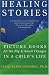 Healing Stories: Picture Books for the Big and Small Changes in a Child's Life