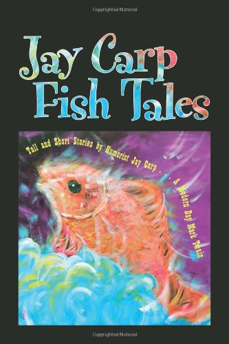Jay Carp Fish Tales-Tall and Short Stories by Humorist Jay Carp...A Modern Day Mark Twain