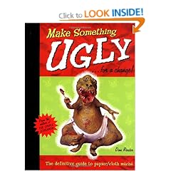 Make Something Ugly...for a Change!: The Definitive Guide to Papier/Cloth Mache