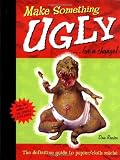 Make Something Ugly...for a Change!: The Definitive Guide to Papier/Cloth Mache