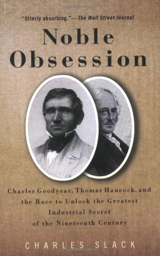 Noble Obsession: Charles Goodyear, Thomas Hancock, and the Race to Unlock the Greatest Industrial Secret of the 19th Century