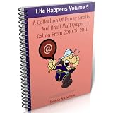Life Happens Volume 5 : A Collection Or Funny Emails And Snail Mail Quips Dating From 2010 to 2011