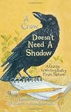 A Crow Doesnt Need a Shadow: A Guide to Writing Poetry from Nature