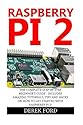 Raspberry Pi 2: The Complete Step-by-Step Beginner's Guide - Includes Amazing Tutorials, Tips And Hacks On How To Get Started With Raspberry Pi 2!