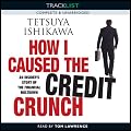 How I Caused the Credit Crunch: An Insider's Story of the Financial Meltdown (Unabridged)