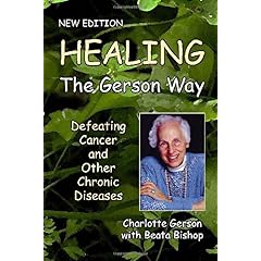 Healing the Gerson Way: Defeating Cancer and Other Chronic Diseases Beata Bishop, Joanne Shwed, and MD, Ph.D. Abram Hoffer Charlotte Gerson