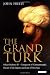 The Grand Turk: Sultan Mehmet II - Conqueror of Constantinople, Master of an Empire and Lord of Two Seas
