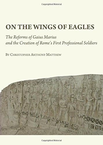 On the Wings of Eagles: The Reforms of Gaius Marius and the Creation of Rome's First Professional Soldiers