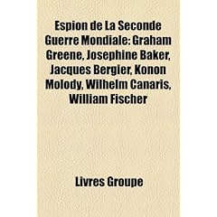 Espion de la Seconde Guerre mondiale: Graham Greene, Jos�phine Baker, Jacques Bergier, Konon Molody, Wilhelm Canaris, William Fischer, Henri ... Villemarest, Virginia Hall, Gilbert Renault