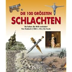 Die 100 gr��ten Schlachten: Sie haben die Welt ver�ndert - Von Kadesch (1285 v. Chr.) bis heute