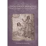 Indigenous Miracles: Nahua Authority in Colonial Mexico (First Peoples: New Directions in Indigenous Studies)