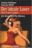 Der ideale Lover: Was Frauen wollen - Ein Grundkurs f&uuml;r M&auml;nner - Felicity Huffman, Patricia Wolff
