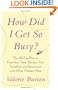 How Did I Get So Busy?: The 28-day Plan to Free Your Time, Reclaim Your Schedule, and Reconnect with What Matters Most