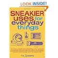 Sneakier Uses for Everyday Things: How to Turn a Calculator into a Metal Detector, Carry a Survival Kit in a Shoestring, Make a Gas Mask with a Balloon, Turn Dishwashng Liquid into a Copy Machine, Convert a Styrofoam Cup into a Speaker, and Make a James Bond Spy Jacket with Everyday Thing