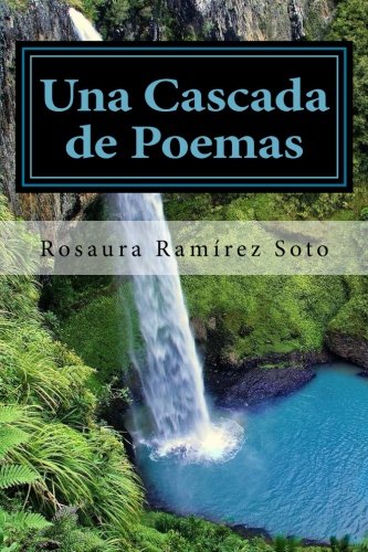 Una Cascada de Poemas (Spanish Edition), by Rosaura Ramirez Soto Una Cascada de Poemas (Spanish Edition), by Rosaura Ramirez Soto