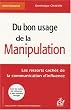Du bon usage de la manipulation : Les ressorts cach�s de la communication d'influence