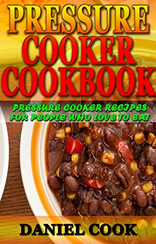 Pressure Cooker Cookbook: Pressure Cooker Recipes For People Who Love To Eat (Pressure cooker cookbook, Pressure cooker recipes, Pressure cooker for beginners)