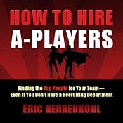 How to Hire A-Players: Finding the Top People for Your Team - Even If You Don't Have a Recruiting Department | [Eric Herrenkohl]