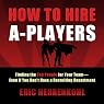 How to Hire A-Players: Finding the Top People for Your Team - Even If You Don't Have a Recruiting Department