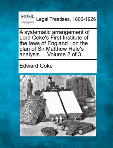 A systematic arrangement of Lord Cokes First Institute of the laws of England: on the plan of Sir Matthew Hales analysis ... Volume 2 of 3