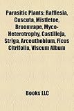 Parasitic Plants: Rafflesia, Cuscuta, Mistletoe, Broomrape, Myco-Heterotrophy, Castilleja, Striga, Arceuthobium, Ficus Citrifolia, Viscu-
