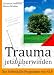 Trauma jetzt überwinden: Das Selbsthilfe-Programm mit NLP