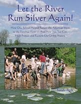 Let the River Run Silver Again!: How One School Helped Return the American Shad to the Potomac River, and How You Too Can Help Protect and Restore Our Living Waters
