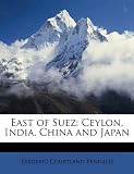 East of Suez: Ceylon, India, China and Japan