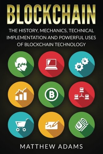 Blockchain: The History, Mechanics, Technical Implementation And Powerful Uses of Blockchain Technology