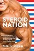 Steroid Nation: Juiced Home Run Totals, Anti-aging Miracles, and a Hercules in Every High School: The Secret History of America's True Drug Addiction