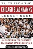 Tales from the Chicago Blackhawks Locker Room: A Collection of the Greatest Blackhawks Stories Ever Told (Tales from the Team)