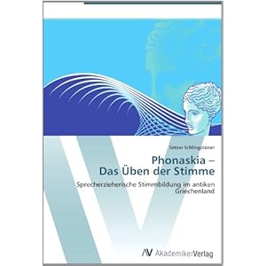 Phonaskia -  Das Üben der Stimme: Sprecherzieherische Stimmbildung im antiken Griechenland