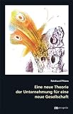 Produkt-Bild: Eine neue Theorie der Unternehmung f&uuml;r eine neue Gesellschaft