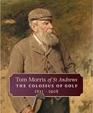 Tom Morris of St. Andrews: The Colossus of Golf 1821-1908
