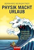 Physik macht Urlaub: R�tselhafte Ph�nomene und spannende Experimente auf Reisen - Bernhard Weingartner
