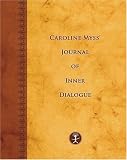 Caroline Myss s Journal of Inner Dialogue: Working With Your Chakras, Archtypes, and Sacred Contracts