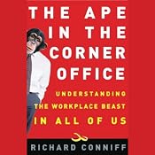 The Ape in the Corner Office: Understanding the Workplace Beast in All of Us | [Richard Conniff]