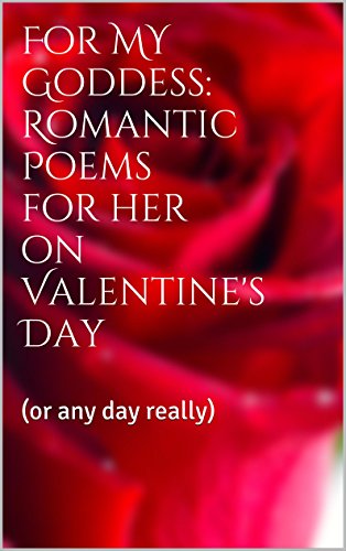 For My Goddess: Romantic Poems for her on Valentine's Day: (or any day really)