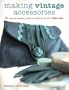 Making Vintage Accessories: 25 Original Sewing Projects Inspired by the 1920s-60s