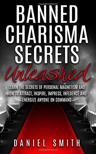banned charisma secrets unleashed learn the secrets of personal magnetism and how to attract inspire impress