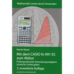 Mit dem CASIO fx-991 ES zum Abitur: Pr�fungsrelevante Anwendungsaufgaben Schritt f�r Schritt gel�st