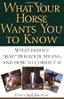 What Your Horse Wants You to Know: What Horses' Bad Behavior Means, and How to Correct It
