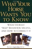 What Your Horse Wants You to Know: What Horses' Bad Behavior Means, and How to Correct It