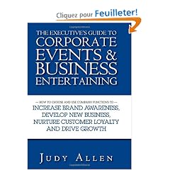 The Executive's Guide to Corporate Events & Business Entertaining: How to Choose And Use Corporate Functions to Increase Brand Awareness, Develop New ... Nurture Customer Loyalty And Drive Growth