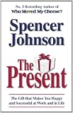 The Present: The Gift That Makes You Happy and Successful at Work and in Life