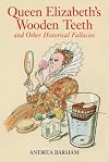 Queen Elizabeth's Wooden Teeth: And Other Historical Fallacies