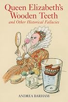 Queen Elizabeth's Wooden Teeth: And Other Historical Fallacies