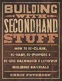 Building with Secondhand Stuff: How to Re-Claim, Re-Vamp, Re-Purpose & Re-Use Salvaged & Leftover Building Materials