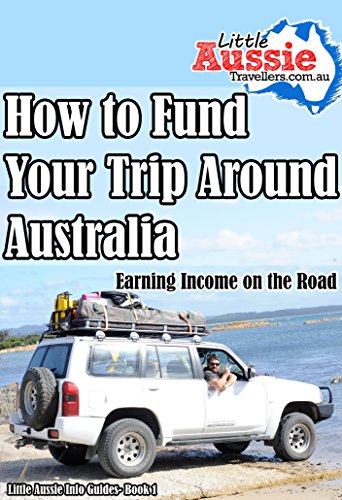 How to Fund Your Trip Around Australia: Earning an Income on the Road. (Little Aussie Info Guides Book 1), by Loreena Walsh How to Fund Your Trip Around Australia: Earning an Income on the Road. (Little Aussie Info Guides Book 1), by Loreena Walsh